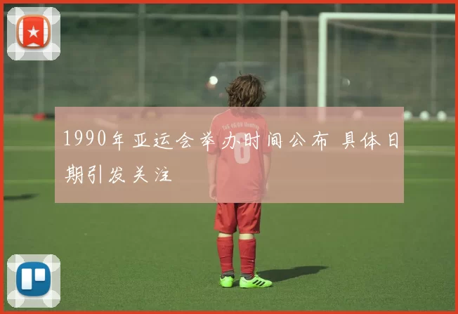 1990年亚运会举办时间公布 具体日期引发关注