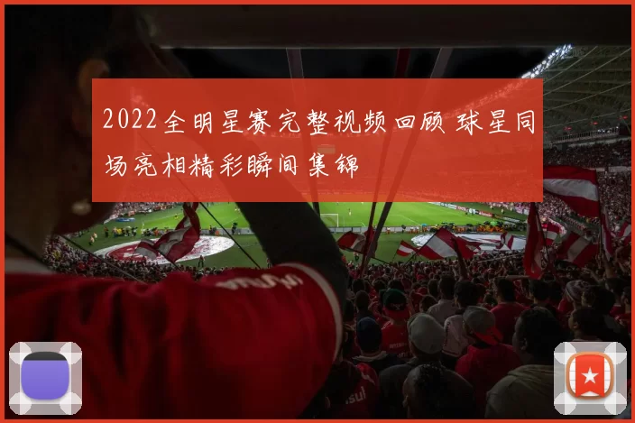 2022全明星赛完整视频回顾 球星同场亮相精彩瞬间集锦