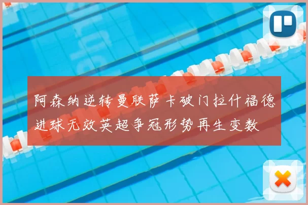 阿森纳逆转曼联萨卡破门拉什福德进球无效英超争冠形势再生变数