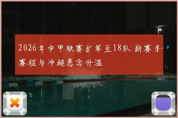 2026年中甲联赛扩军至18队 新赛季赛程与冲超悬念升温