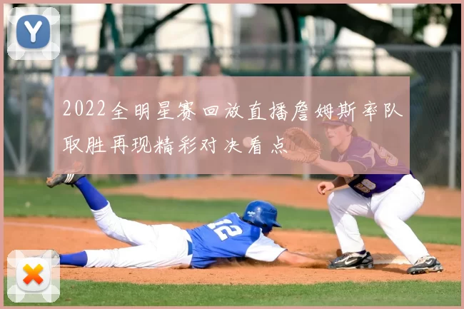 2022全明星赛回放直播詹姆斯率队取胜再现精彩对决看点