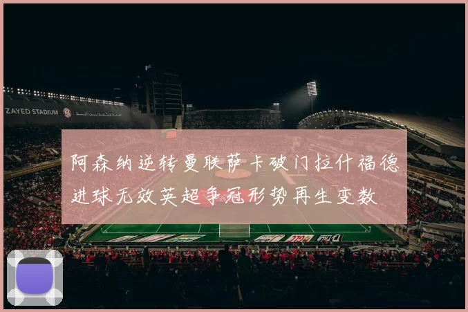 阿森纳逆转曼联萨卡破门拉什福德进球无效英超争冠形势再生变数