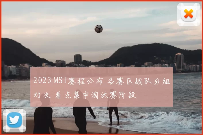 2023 MSI赛程公布 各赛区战队分组对决 看点集中淘汰赛阶段