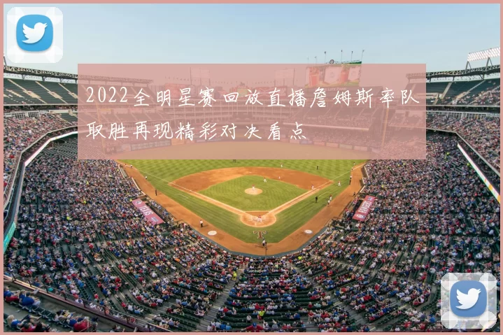 2022全明星赛回放直播詹姆斯率队取胜再现精彩对决看点