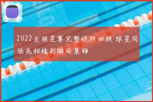 2022全明星赛完整视频回顾 球星同场亮相精彩瞬间集锦