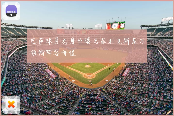 巴萨球员总身价曝光菲利克斯莱万领衔阵容价值