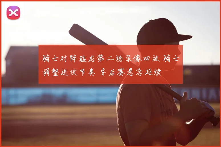 骑士对阵猛龙第二场录像回放 骑士调整进攻节奏 季后赛悬念延续