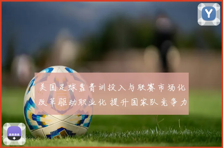 美国足球靠青训投入与联赛市场化改革驱动职业化 提升国家队竞争力