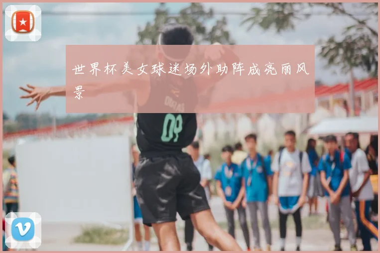世界杯美女球迷场外助阵成亮丽风景