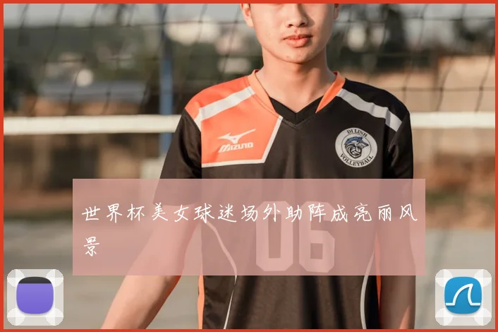 世界杯美女球迷场外助阵成亮丽风景