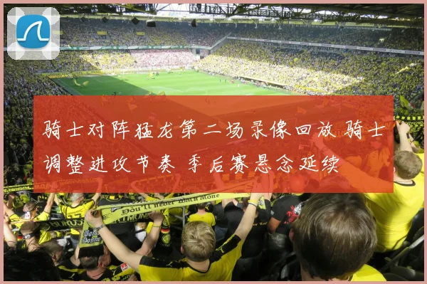 骑士对阵猛龙第二场录像回放 骑士调整进攻节奏 季后赛悬念延续
