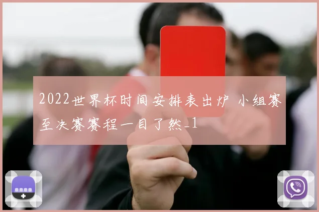 2022世界杯时间安排表出炉 小组赛至决赛赛程一目了然_1
