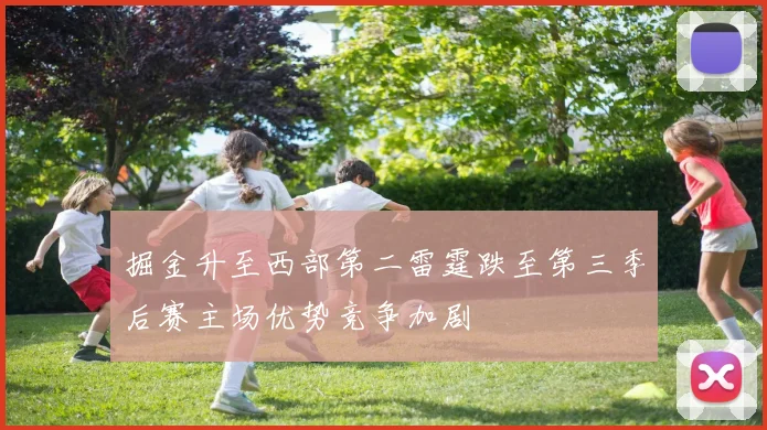 掘金升至西部第二雷霆跌至第三季后赛主场优势竞争加剧