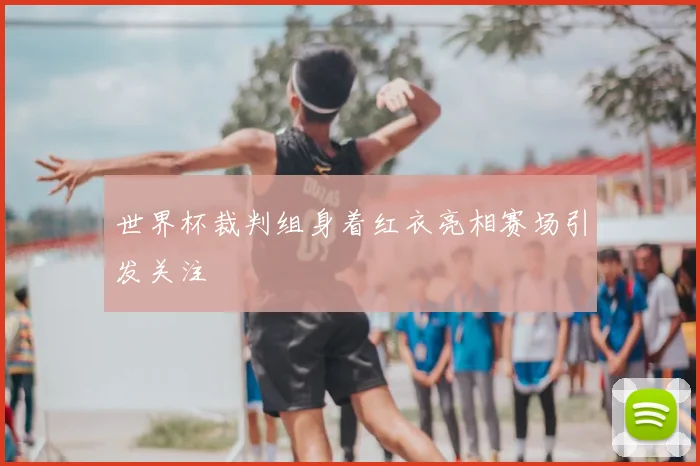 世界杯裁判组身着红衣亮相赛场引发关注