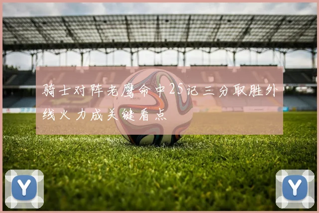 骑士对阵老鹰命中25记三分取胜外线火力成关键看点