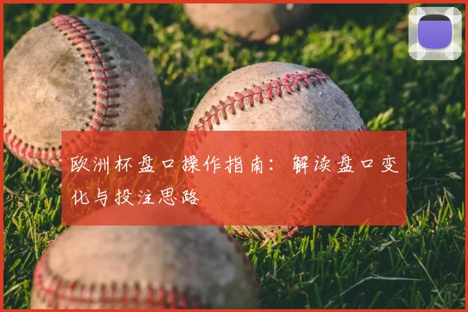 欧洲杯盘口操作指南:解读盘口变化与投注思路