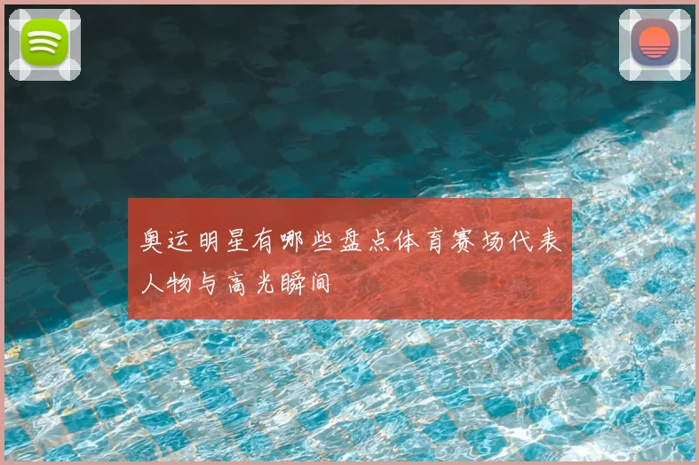 奥运明星有哪些盘点体育赛场代表人物与高光瞬间